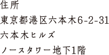 住所 東京都港区六本木６-2-31 六本木ヒルズ ノースタワー地下1階
