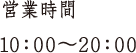 営業時間 10:00〜20:00