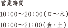 営業時間 10：00〜20：00（日～木）10：00〜21：00（金・土）