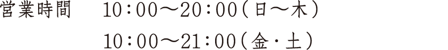 営業時間 10：00〜20：00（日～木）10：00〜21：00（金・土）