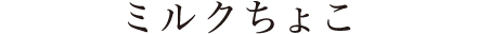 ミルクちょこ
