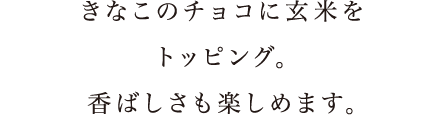 きなこのチョコに玄米をトッピング。香ばしさも楽しめます。